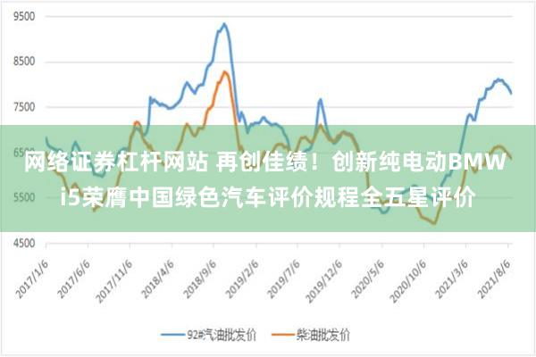 网络证券杠杆网站 再创佳绩！创新纯电动BMW i5荣膺中国绿色汽车评价规程全五星评价