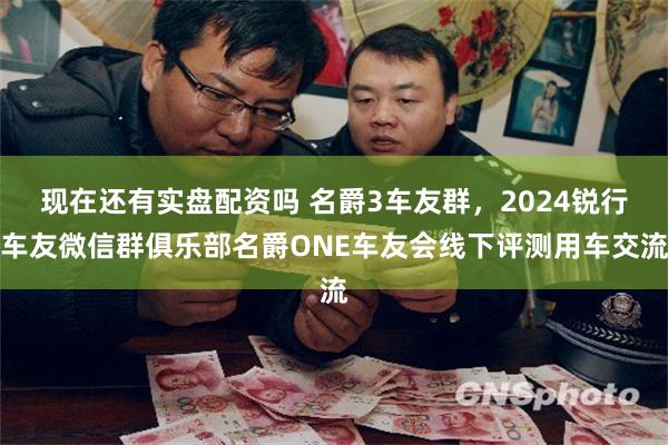 现在还有实盘配资吗 名爵3车友群，2024锐行车友微信群俱乐部名爵ONE车友会线下评测用车交流