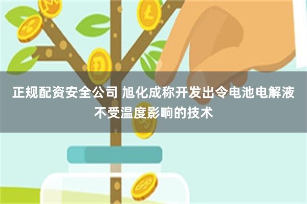 正规配资安全公司 旭化成称开发出令电池电解液不受温度影响的技术