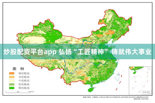 炒股配资平台app 弘扬“工匠精神” 铸就伟大事业