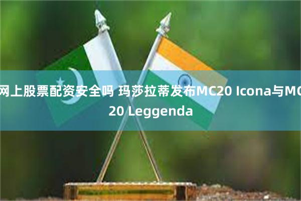 网上股票配资安全吗 玛莎拉蒂发布MC20 Icona与MC20 Leggenda