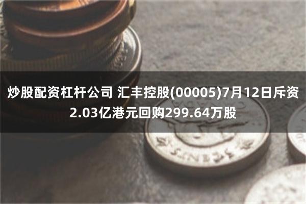 炒股配资杠杆公司 汇丰控股(00005)7月12日斥资2.03亿港元回购299.64万股