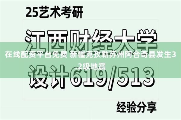 在线配资平台免费 新疆克孜勒苏州阿合奇县发生3.2级地震