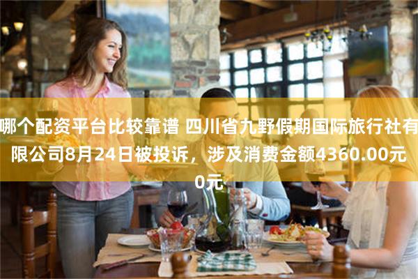 哪个配资平台比较靠谱 四川省九野假期国际旅行社有限公司8月24日被投诉，涉及消费金额4360.00元