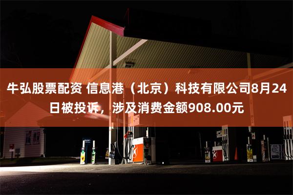 牛弘股票配资 信息港（北京）科技有限公司8月24日被投诉，涉及消费金额908.00元