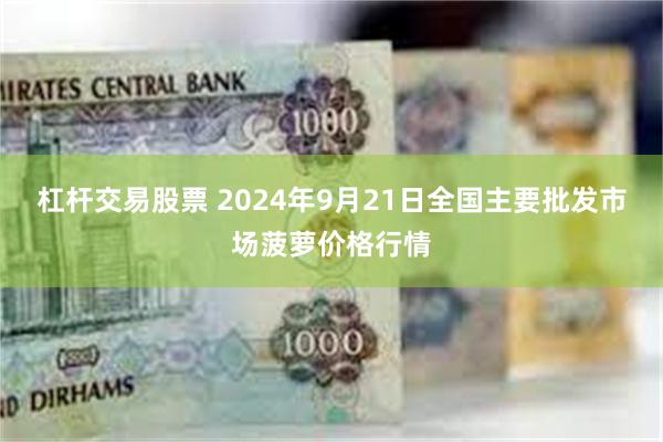 杠杆交易股票 2024年9月21日全国主要批发市场菠萝价格行情