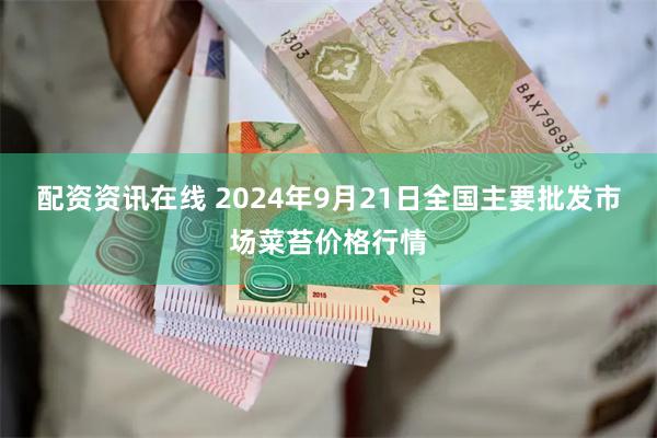 配资资讯在线 2024年9月21日全国主要批发市场菜苔价格行情