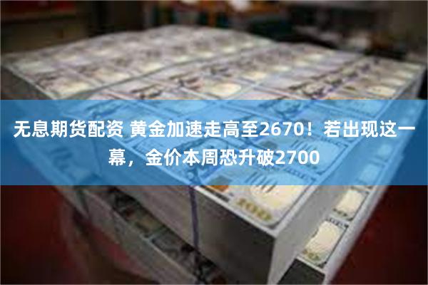 无息期货配资 黄金加速走高至2670！若出现这一幕，金价本周恐升破2700