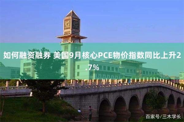 如何融资融券 美国9月核心PCE物价指数同比上升2.7%