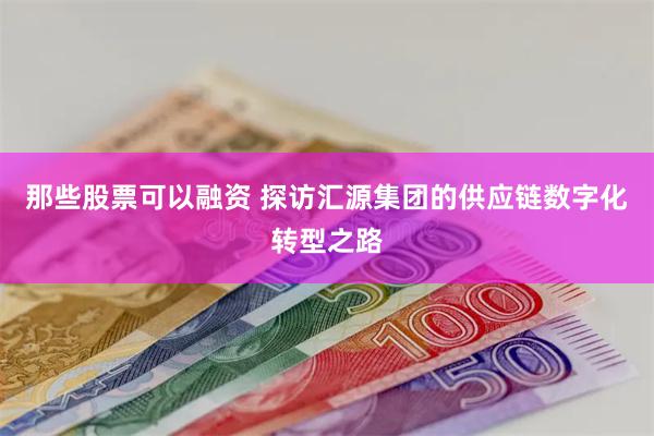 那些股票可以融资 探访汇源集团的供应链数字化转型之路