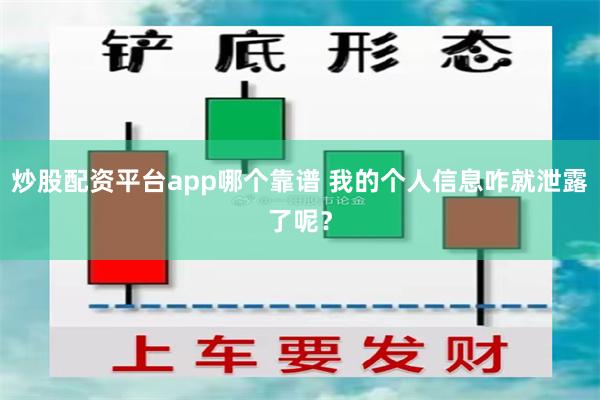 炒股配资平台app哪个靠谱 我的个人信息咋就泄露了呢？