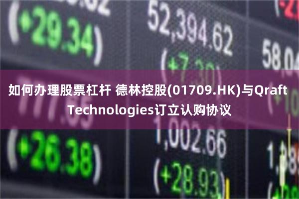 如何办理股票杠杆 德林控股(01709.HK)与Qraft Technologies订立认购协议