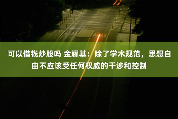 可以借钱炒股吗 金耀基：除了学术规范，思想自由不应该受任何权威的干涉和控制