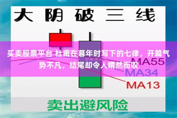 买卖股票平台 杜甫在暮年时写下的七律，开篇气势不凡，结尾却令人喟然而叹