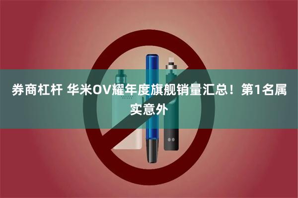 券商杠杆 华米OV耀年度旗舰销量汇总！第1名属实意外