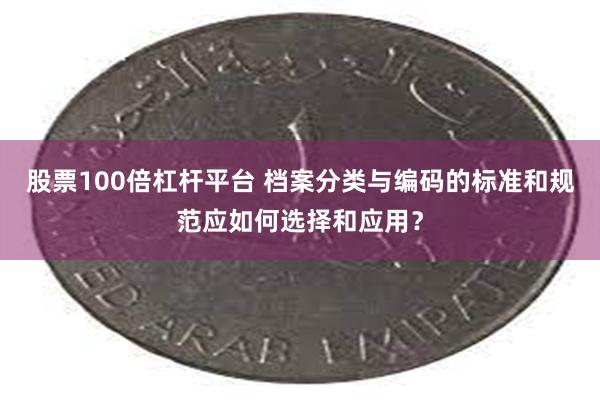 股票100倍杠杆平台 档案分类与编码的标准和规范应如何选择和应用？