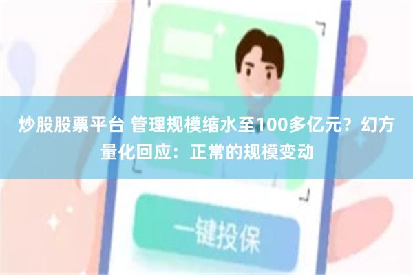 炒股股票平台 管理规模缩水至100多亿元？幻方量化回应：正常的规模变动