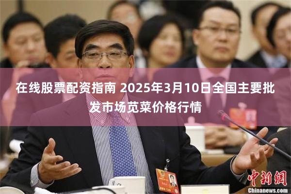 在线股票配资指南 2025年3月10日全国主要批发市场苋菜价格行情